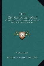 The China-Japan War: Compiled from Japanese, Chinese and Foreign Sources
