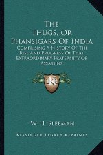 The Thugs, Or Phansigars Of India: Comprising A History Of The Rise And Progress Of That Extraordinary Fraternity Of Assassins