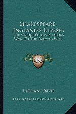 Shakespeare, England's Ulysses: The Masque of Loves Labor's Won; Or the Enacted Will