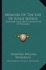 Memoirs of the Life of Judge Jeffrys: Sometime Lord High Chancellor of England