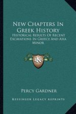 New Chapters In Greek History: Historical Results Of Recent Excavations In Greece And Asia Minor