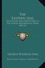 The Eastern Seas: Or Voyages and Adventures in the Indian Archipelago from 1832-34