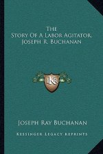 The Story Of A Labor Agitator, Joseph R. Buchanan
