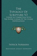 The Typology of Scripture V2: Viewed in Connection with the Entire Scheme of the Divine Dispensations