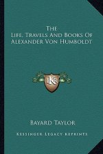 The Life, Travels and Books of Alexander Von Humboldt