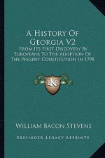 A History Of Georgia V2: From Its First Discovery By Europeans To The Adoption Of The Present Constitution In 1798