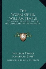 The Works of Sir William Temple: To Which Is Prefixed the Life and Character of the Author V1