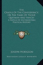 The Cradle Of The Confederacy; Or The Times Of Troup, Quitman And Yancey: A Sketch Of Southwestern Political History