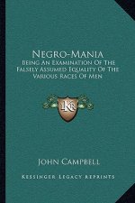 Negro-Mania: Being an Examination of the Falsely Assumed Equality of the Various Races of Men