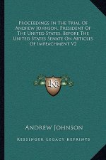 Proceedings in the Trial of Andrew Johnson, President of the United States, Before the United States Senate on Articles of Impeachment V2
