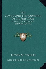 The Congo And The Founding Of Its Free State: A Story Of Work And Exploration V1