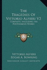 The Tragedies of Vittorio Alfieri V2: Complete, Including His Posthumous Works