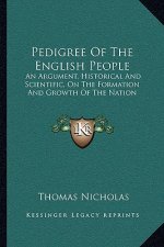Pedigree of the English People: An Argument, Historical and Scientific, on the Formation and Growth of the Nation