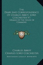 The Diary and Correspondence of Charles Abbot, Lord Colchester V1: Speaker of the House of Commons