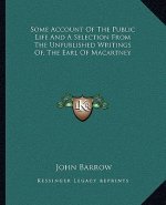 Some Account of the Public Life and a Selection from the Unpublished Writings Of, the Earl of Macartney