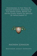 Proceedings in the Trial of Andrew Johnson, President of the United States, Before the United States Senate on Articles of Impeachment V1