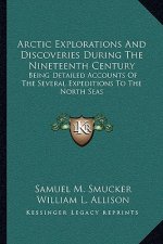 Arctic Explorations and Discoveries During the Nineteenth Century: Being Detailed Accounts of the Several Expeditions to the North Seas