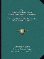 The Complete Works of Edward Livingston on Criminal Jurisprudence V2: Consisting of Systems of Penal Law for the State of Louisiana and the U.S.