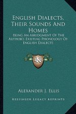 English Dialects, Their Sounds and Homes: Being an Abridgment of the Author's Existing Phonology of English Dialects
