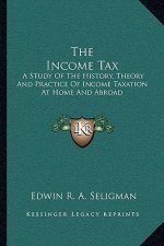The Income Tax: A Study Of The History, Theory And Practice Of Income Taxation At Home And Abroad
