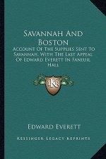 Savannah and Boston: Account of the Supplies Sent to Savannah, with the Last Appeal of Edward Everett in Faneuil Hall