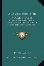 A Myrroure for Magistrates: Considered with Special Reference to the Sources of Sackville's Contributions
