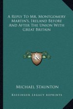 A Reply to Mr. Montgomery Martin's, Ireland Before and After the Union with Great Britain