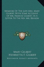 Memoirs of the Late Mrs. Mary Gilbert, with Some Account of Mr. Francis Gilbert, in a Letter to the REV. Mr. Benson