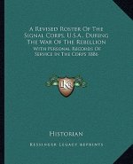 A Revised Roster of the Signal Corps, U.S.A., During the War of the Rebellion: With Personal Records of Service in the Corps 1886