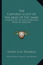 The Captured Scout of the Army of the James: A Sketch of the Life of Sergeant Henry H. Manning