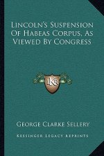 Lincoln's Suspension of Habeas Corpus, as Viewed by Congress