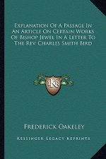Explanation of a Passage in an Article on Certain Works of Bishop Jewel in a Letter to the REV. Charles Smith Bird