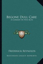 Begone Dull Care: A Comedy in Five Acts