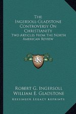 The Ingersoll-Gladstone Controversy on Christianity: Two Articles from the North American Review
