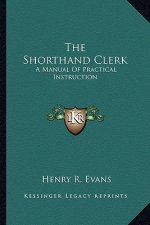 The Shorthand Clerk: A Manual of Practical Instruction