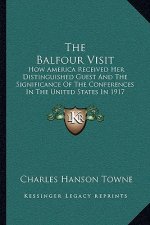 The Balfour Visit: How America Received Her Distinguished Guest and the Significance of the Conferences in the United States in 1917