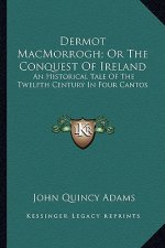 Dermot Macmorrogh; Or the Conquest of Ireland: An Historical Tale of the Twelfth Century in Four Cantos
