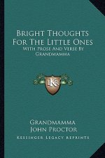 Bright Thoughts for the Little Ones: With Prose and Verse by Grandmamma