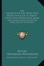 The Geometry of the Three First Books of Euclid, by Direct Proof from Definitions Alone: With an Introduction on the Principles of the Science
