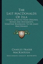 The Last Macdonalds of Isla: Chiefly Selected from Original Bonds and Documents, Sometime Belonging to Sir James MacDonald