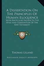 A Dissertation on the Principles of Human Eloquence: With Particular Regard to the Style and Composition of the New Testament