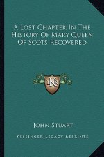 A Lost Chapter In The History Of Mary Queen Of Scots Recovered