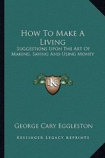 How to Make a Living: Suggestions Upon the Art of Making, Saving and Using Money