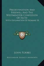 Predestination and Freewill and the Westminster Confession of Faith: With Explanation of Romans IX