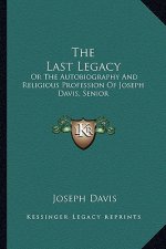 The Last Legacy: Or the Autobiography and Religious Profession of Joseph Davis, Senior