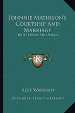 Johnnie Mathison's Courtship and Marriage: With Poems and Songs