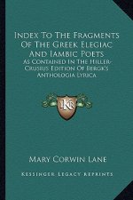 Index to the Fragments of the Greek Elegiac and Iambic Poets: As Contained in the Hiller-Crusius Edition of Bergk's Anthologia Lyrica