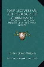 Four Lectures on the Evidences of Christianity: Delivered to the Junior Members of the Society of Friends