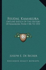 Feudal Kamakura: Outline Sketch Of The History Of Kamakura From 1186 To 1333