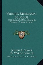 Virgil's Messianic Eclogue: Its Meaning, Occasion and Sources, Three Studies